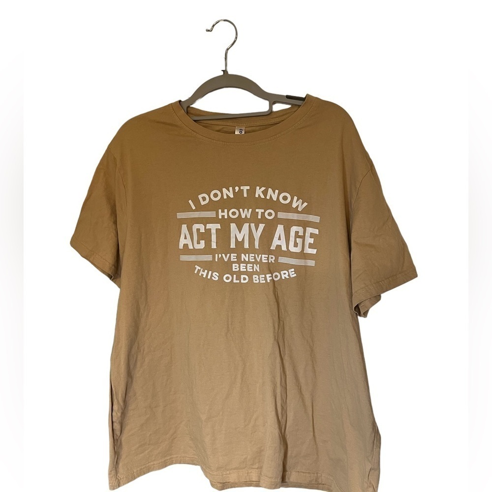 I Don’t Know How To Act My Age I’ve Never Been This Old Before Tee Size 2XL‌